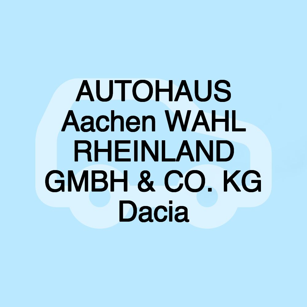 AUTOHAUS Aachen WAHL RHEINLAND GMBH & CO. KG Dacia