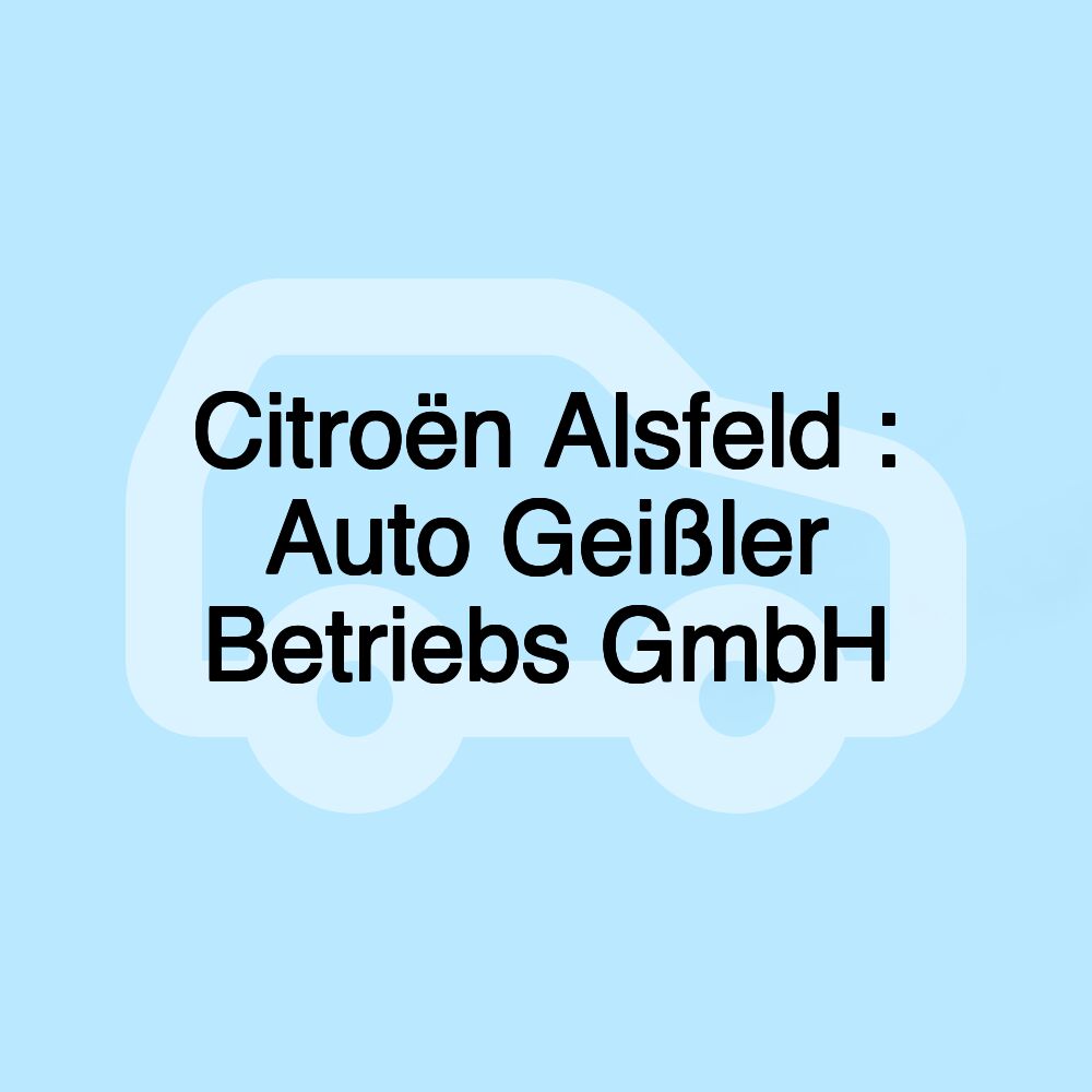 Citroën Alsfeld : Auto Geißler Betriebs GmbH