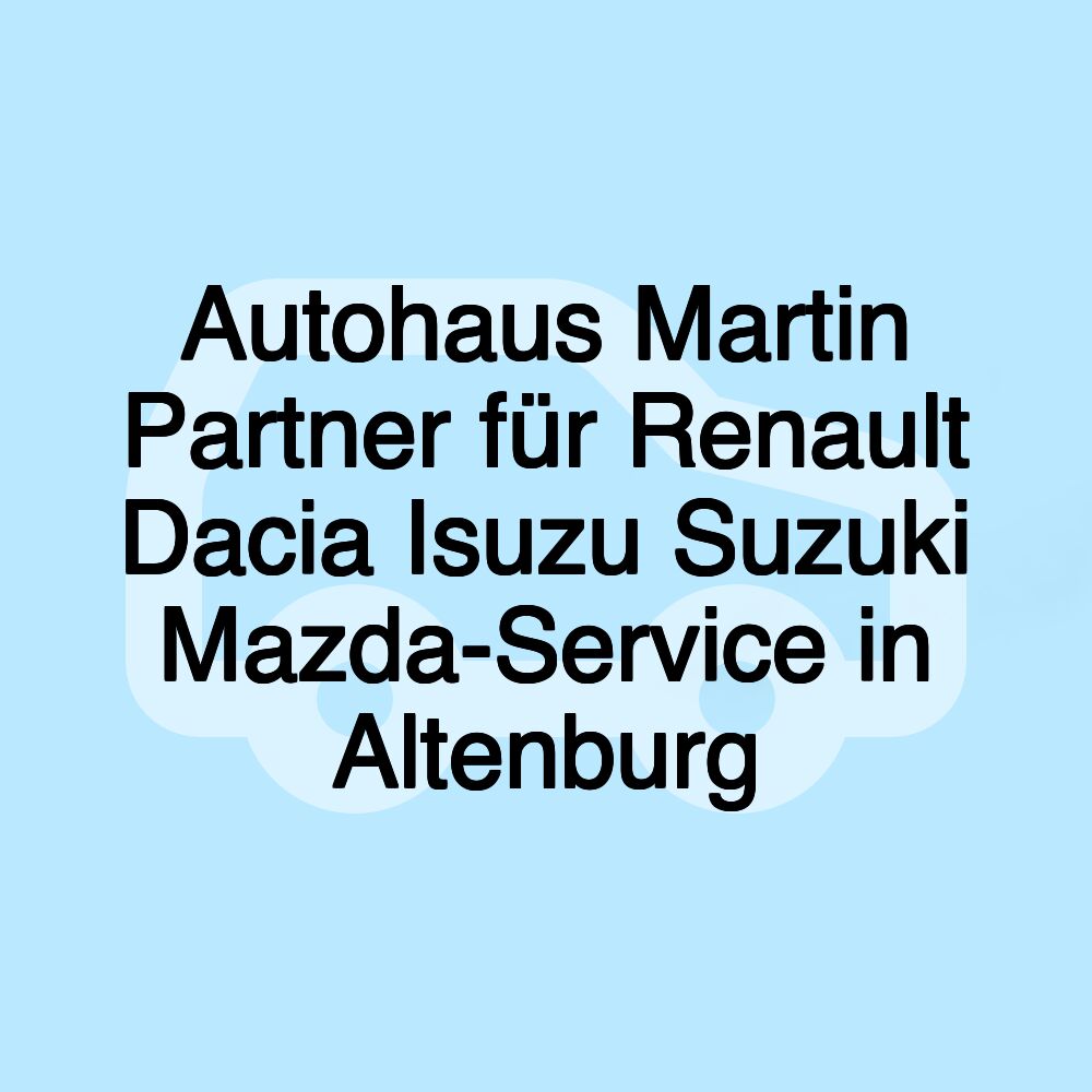 Autohaus Martin Partner für Renault Dacia Isuzu Suzuki Mazda-Service in Altenburg