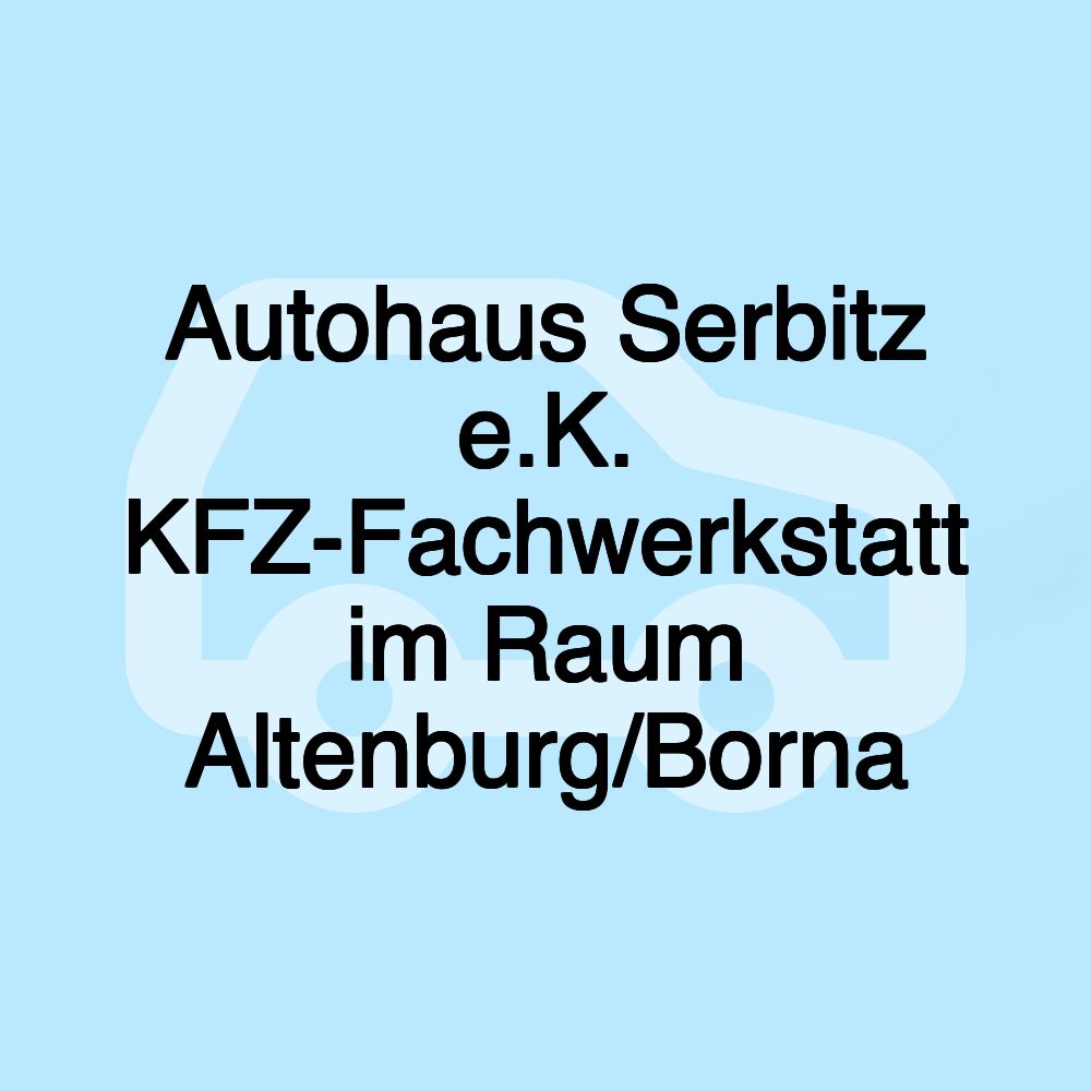 Autohaus Serbitz e.K. KFZ-Fachwerkstatt im Raum Altenburg/Borna