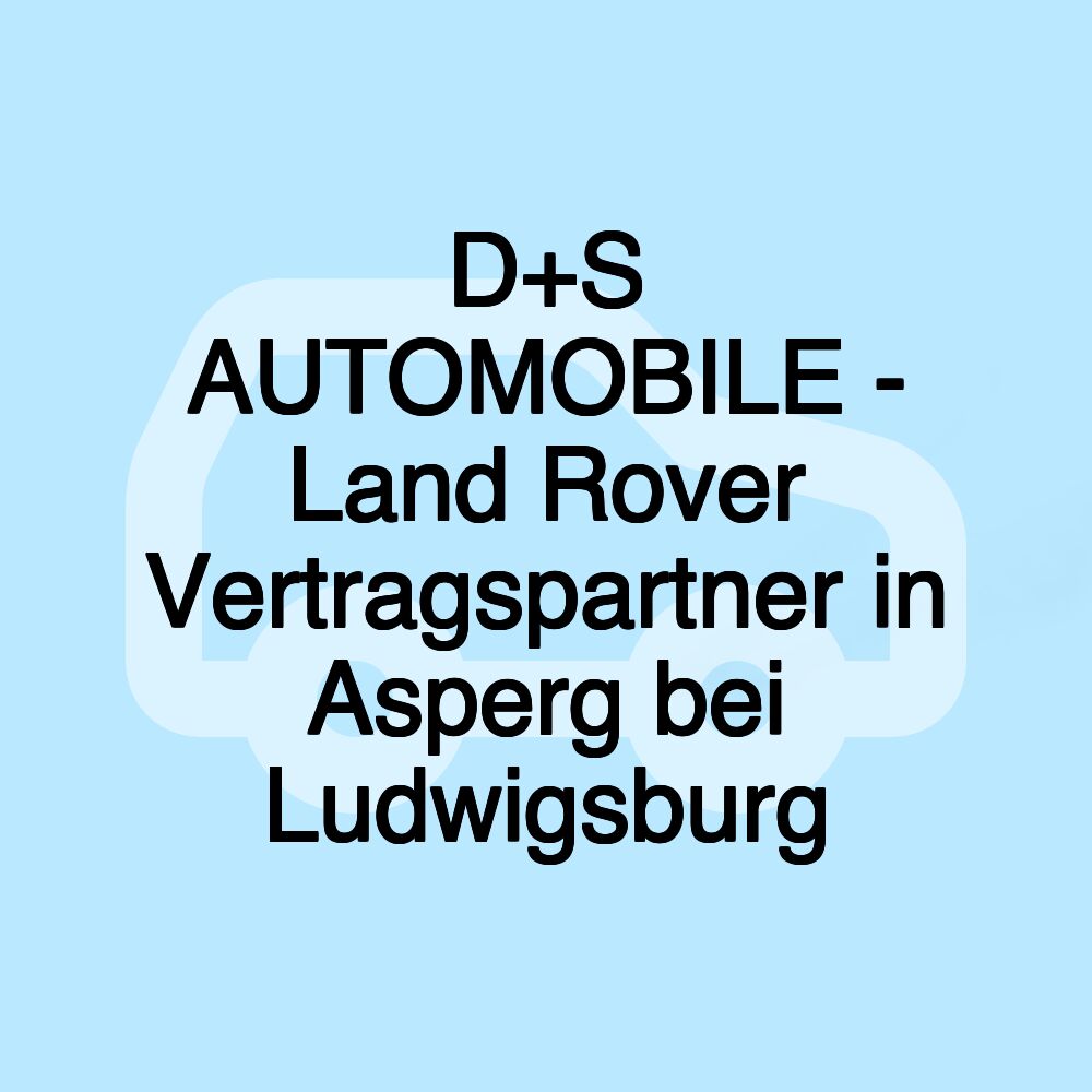 D+S AUTOMOBILE - Land Rover Vertragspartner in Asperg bei Ludwigsburg