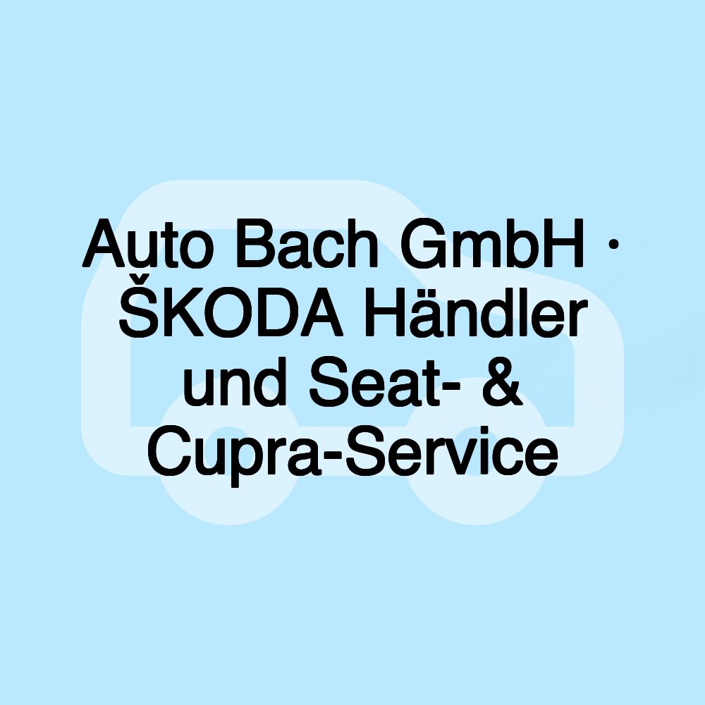 Auto Bach GmbH · ŠKODA Händler und Seat- & Cupra-Service