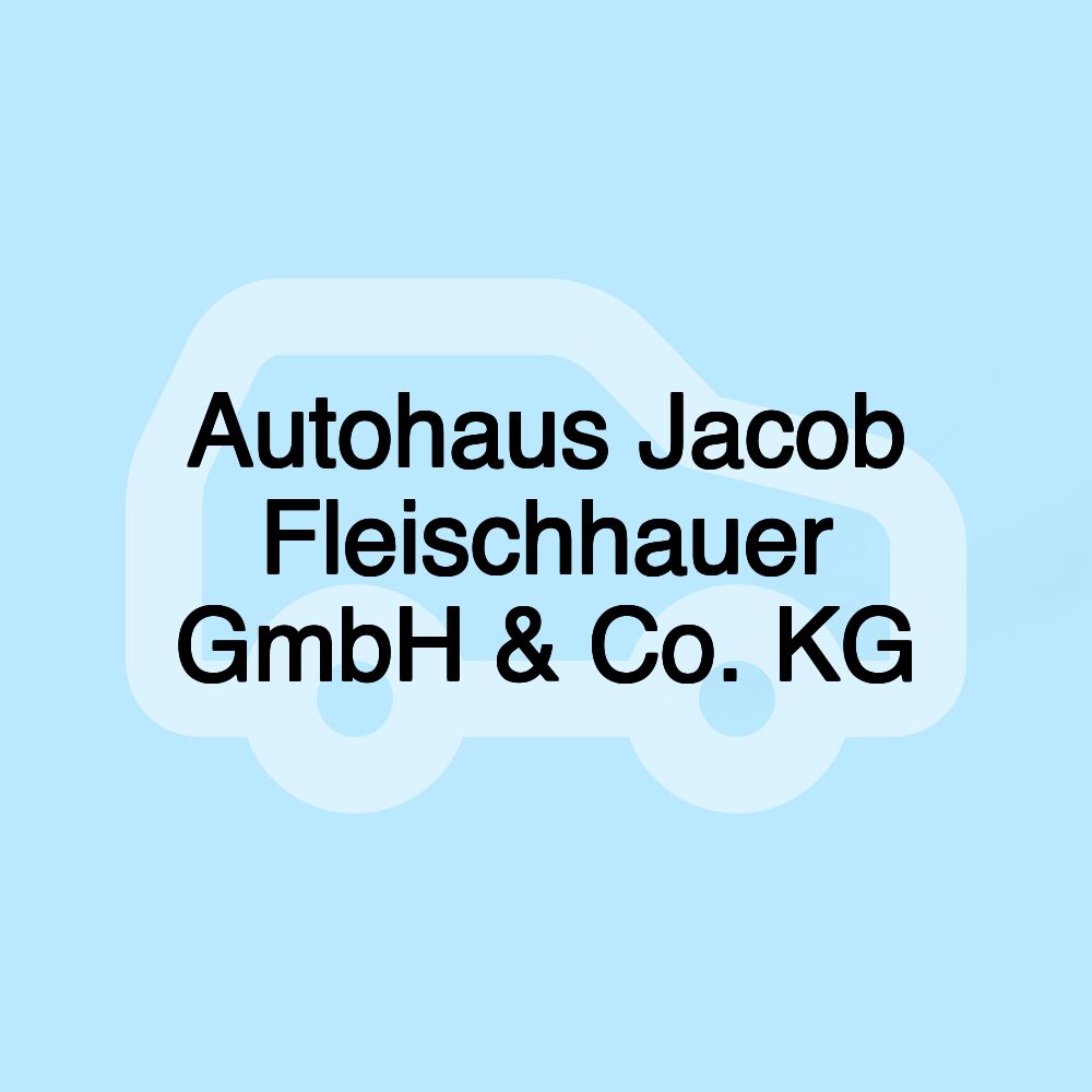 Autohaus Jacob Fleischhauer GmbH & Co. KG