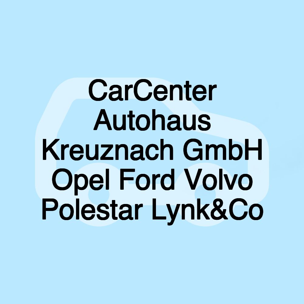 CarCenter Autohaus Kreuznach GmbH Opel Ford Volvo Polestar Lynk&Co