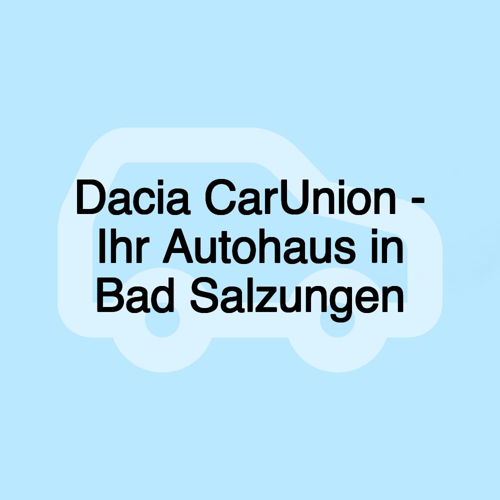 Dacia CarUnion - Ihr Autohaus in Bad Salzungen