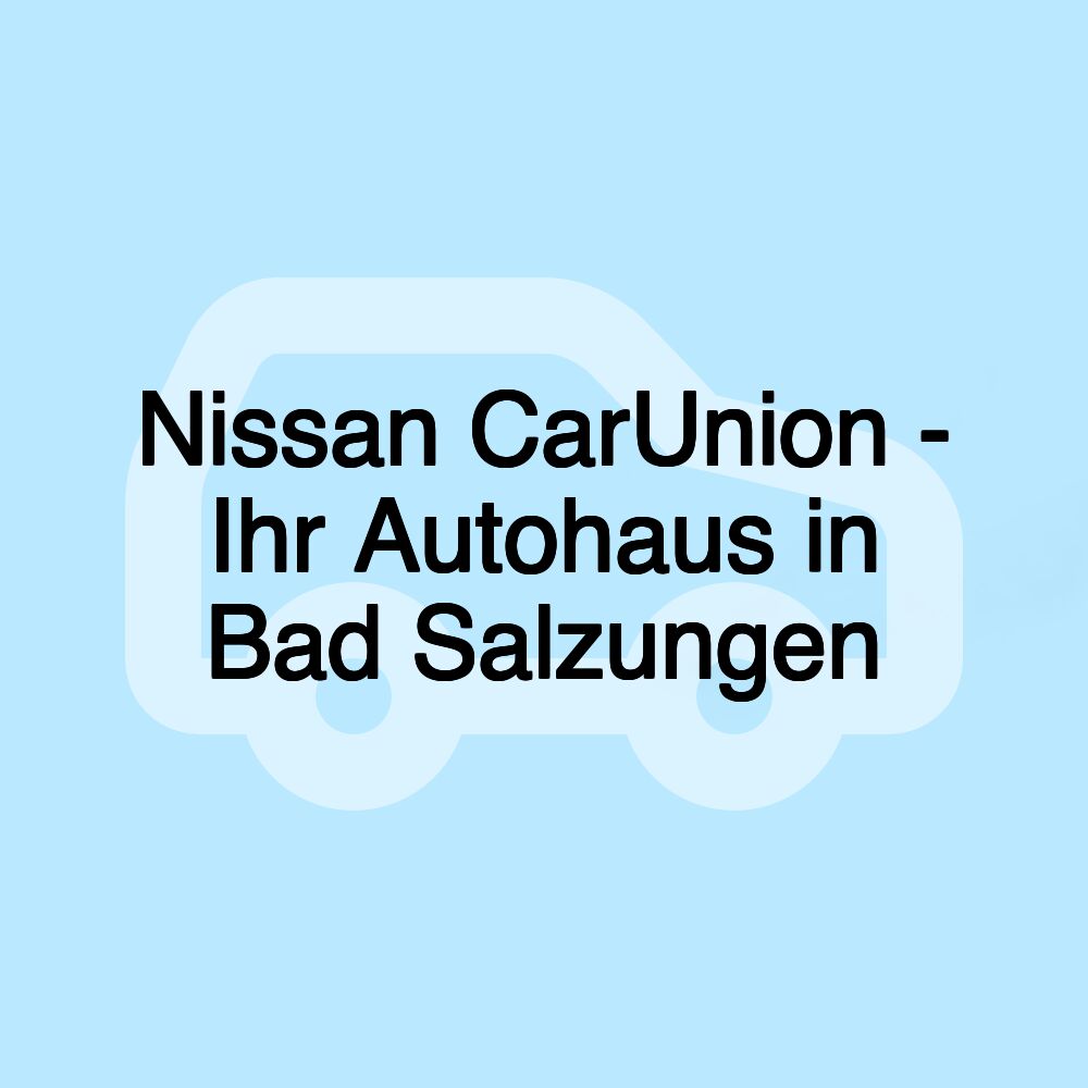 Nissan CarUnion - Ihr Autohaus in Bad Salzungen