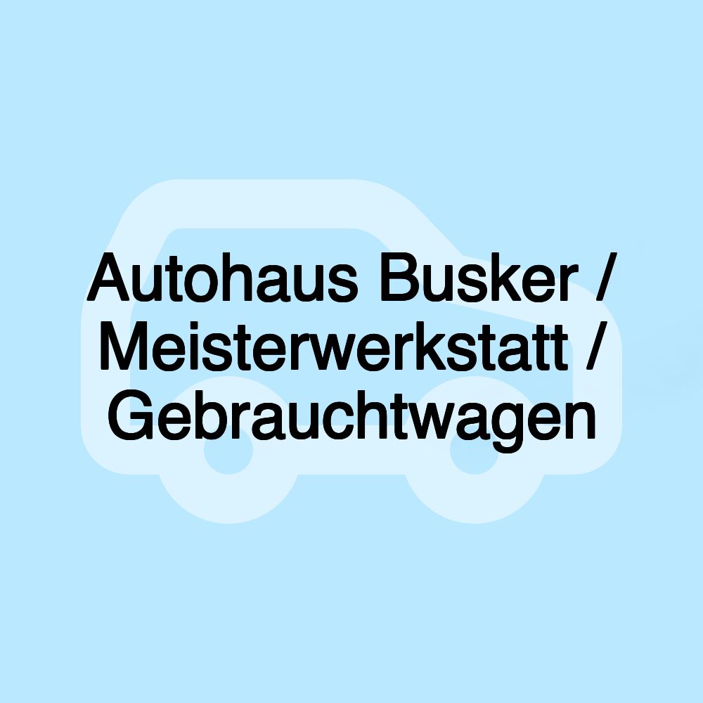 Autohaus Busker / Meisterwerkstatt / Gebrauchtwagen