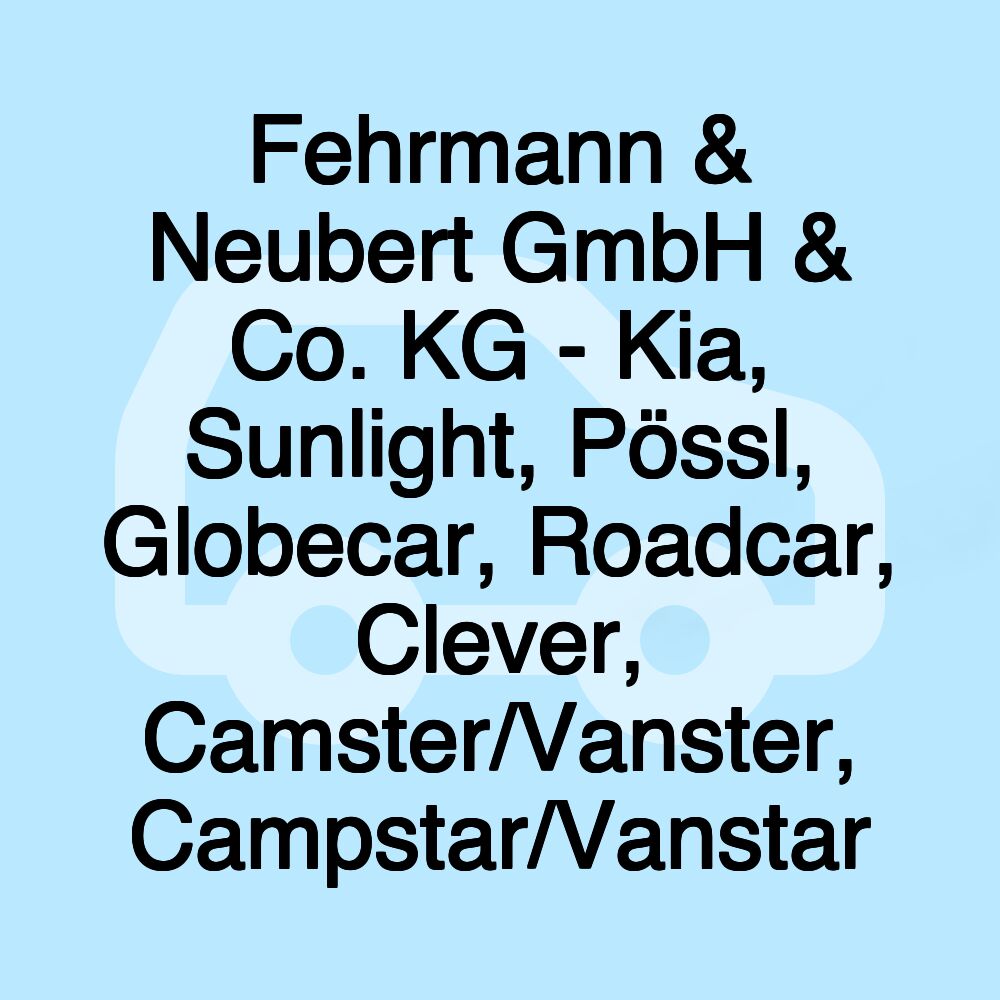 Fehrmann & Neubert GmbH & Co. KG - Kia, Sunlight, Pössl, Globecar, Roadcar, Clever, Camster/Vanster, Campstar/Vanstar