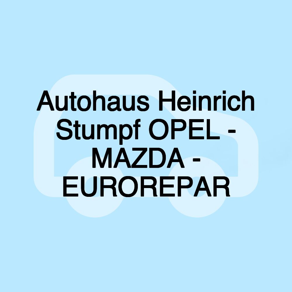 Autohaus Heinrich Stumpf OPEL - MAZDA - EUROREPAR