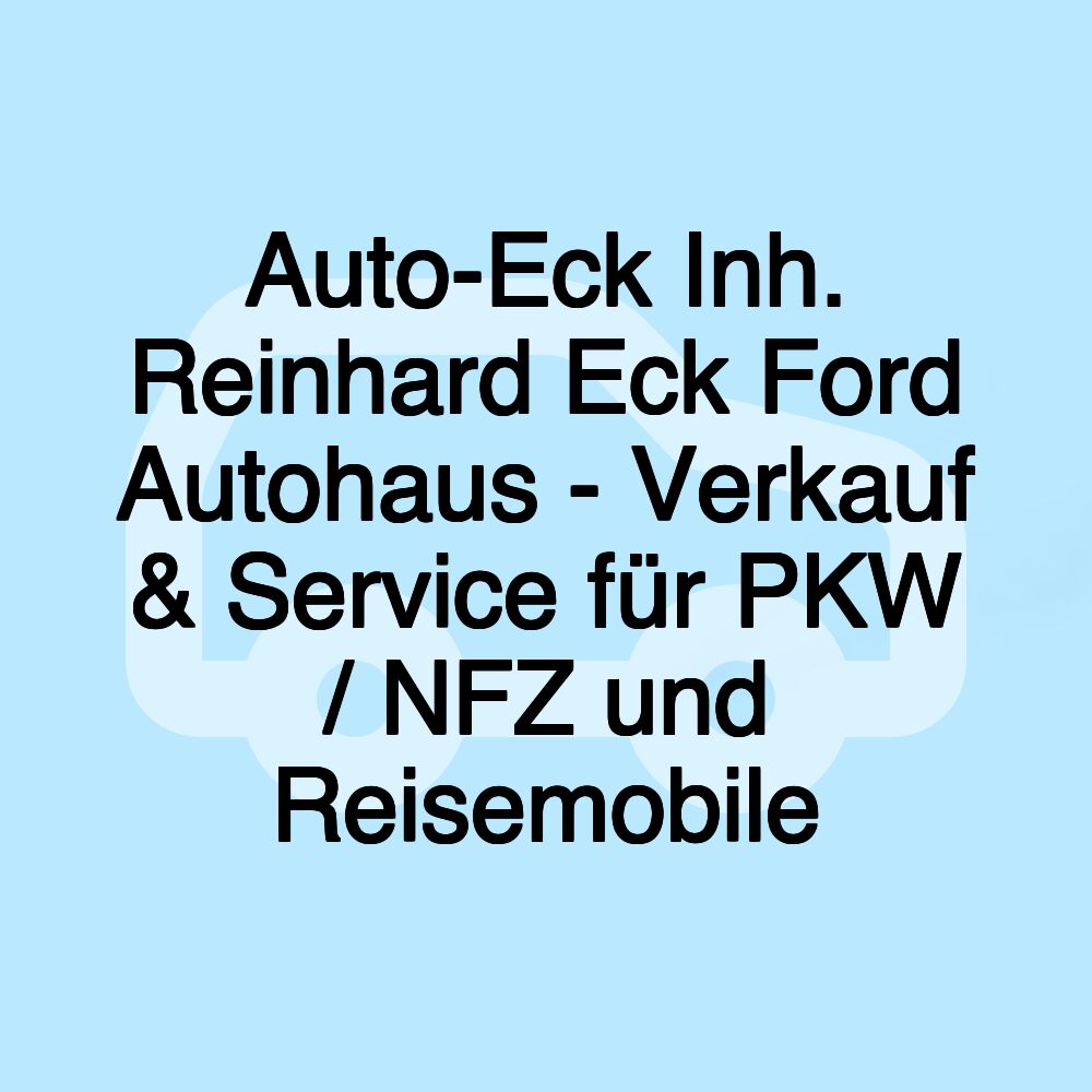 Auto-Eck Inh. Reinhard Eck Ford Autohaus - Verkauf & Service für PKW / NFZ und Reisemobile