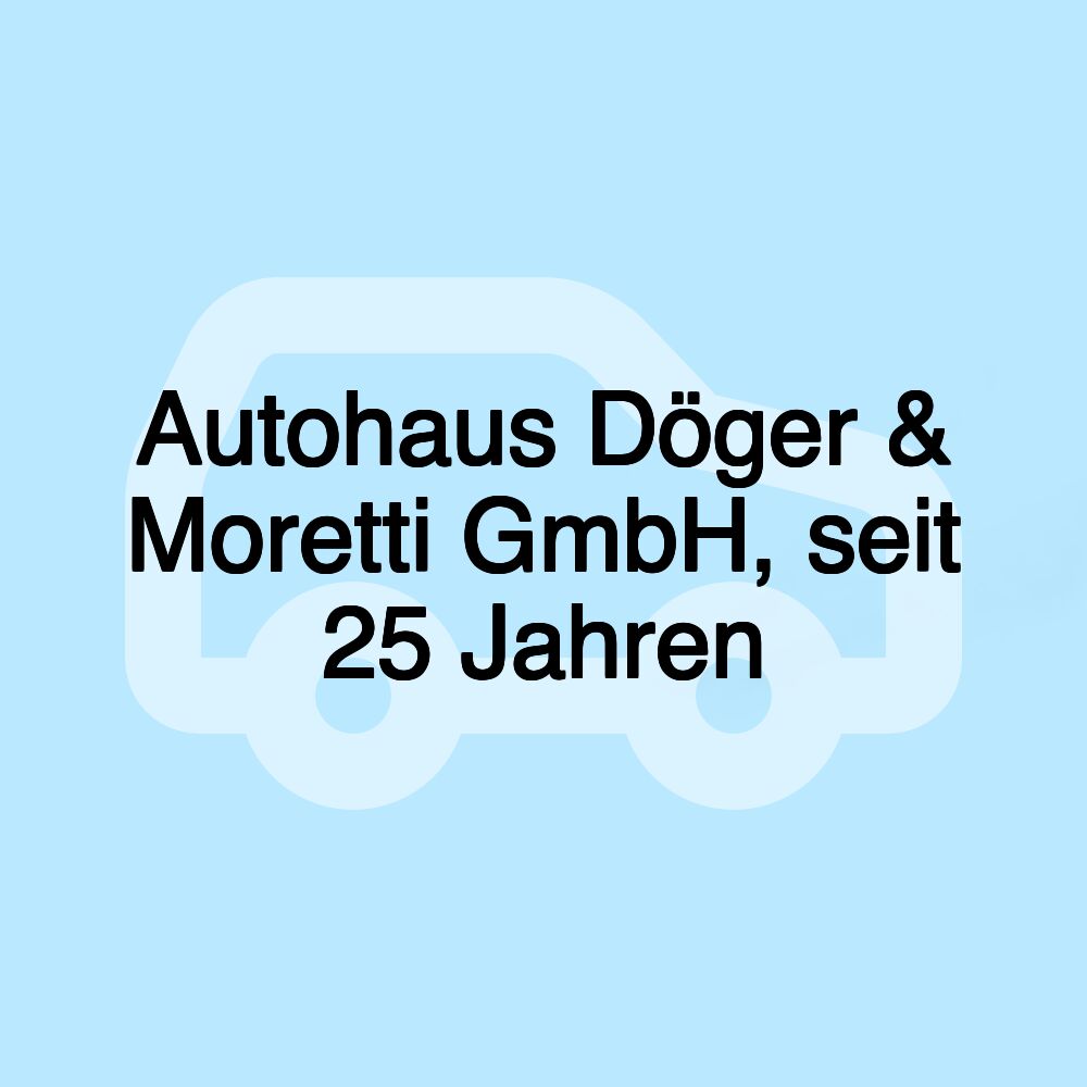 Autohaus Döger & Moretti GmbH, seit 25 Jahren