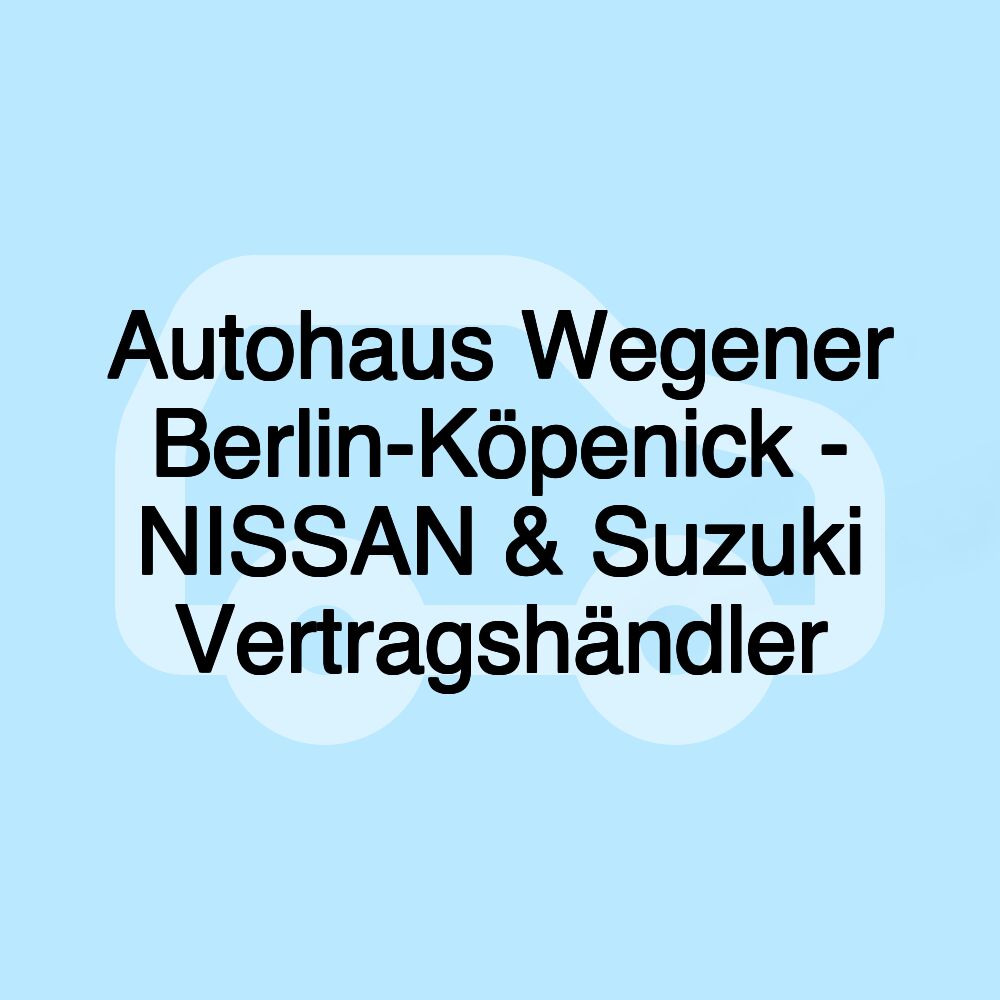 Autohaus Wegener Berlin-Köpenick - NISSAN & Suzuki Vertragshändler