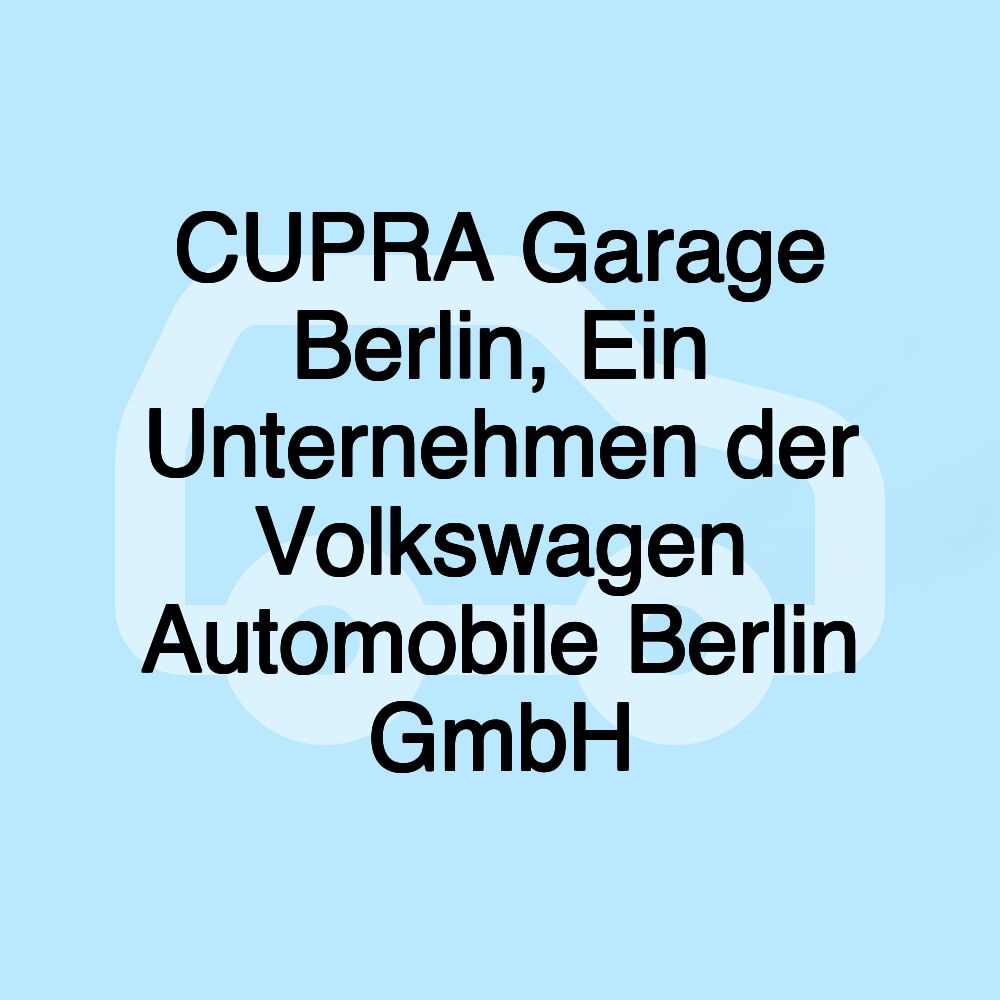 CUPRA Garage Berlin, Ein Unternehmen der Volkswagen Automobile Berlin GmbH