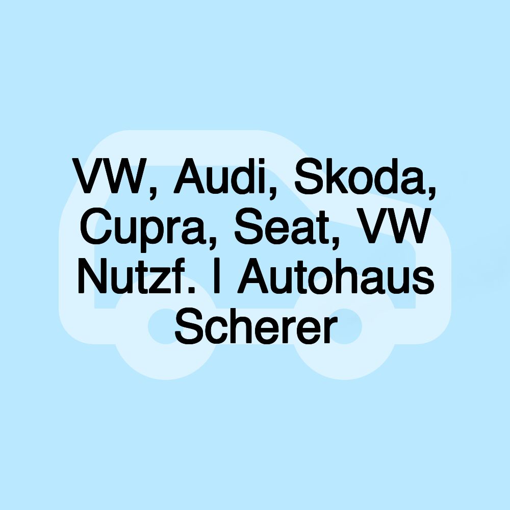 VW, Audi, Skoda, Cupra, Seat, VW Nutzf. | Autohaus Scherer