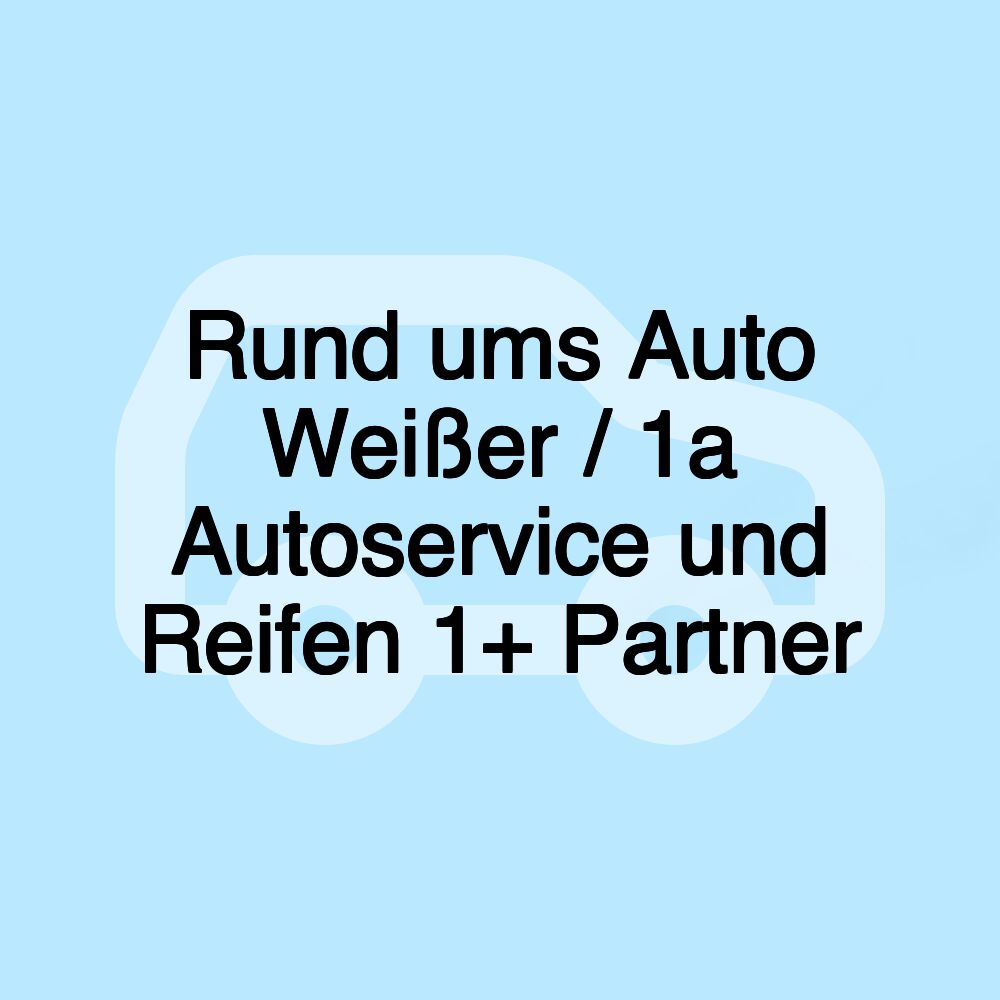 Rund ums Auto Weißer / 1a Autoservice und Reifen 1+ Partner