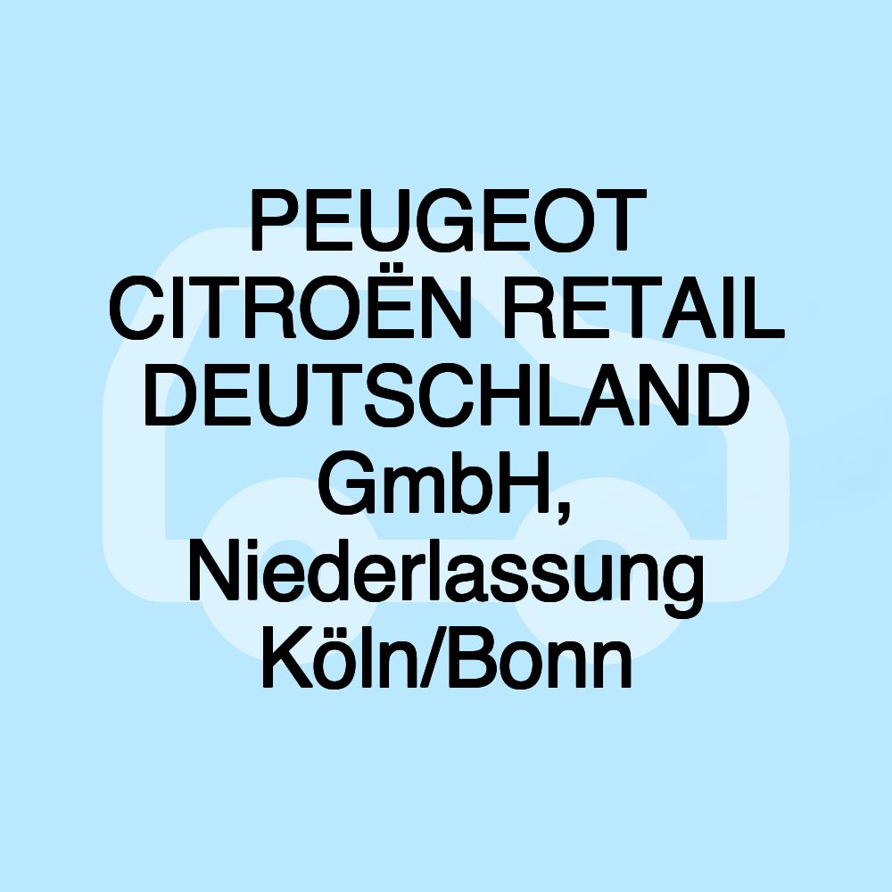 PEUGEOT CITROËN RETAIL DEUTSCHLAND GmbH, Niederlassung Köln/Bonn