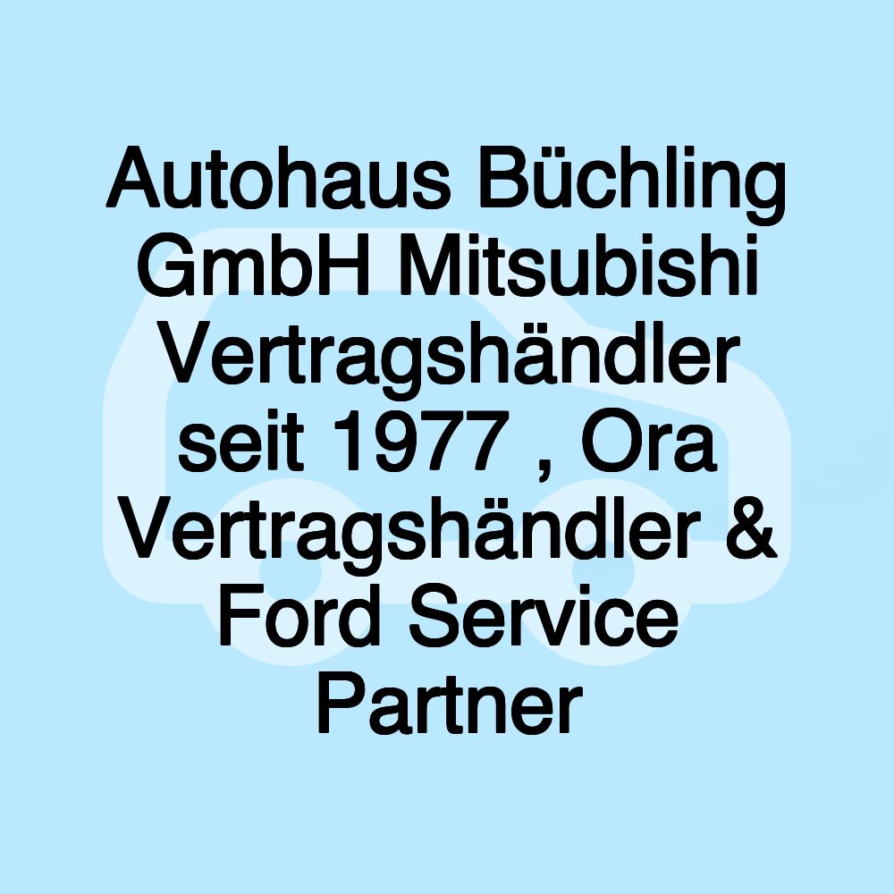 Autohaus Büchling GmbH Mitsubishi Vertragshändler seit 1977 , Ora Vertragshändler & Ford Service Partner