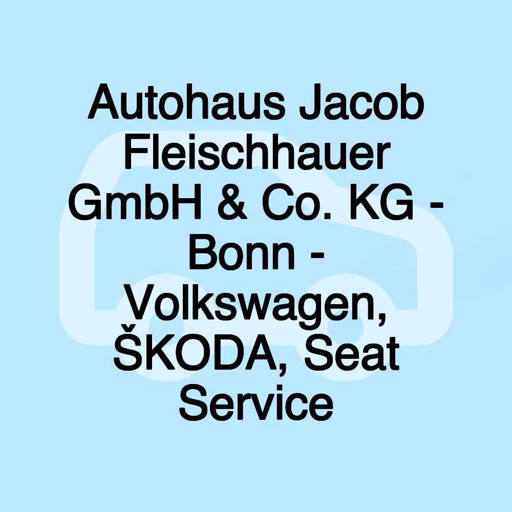 Autohaus Jacob Fleischhauer GmbH & Co. KG - Bonn - Volkswagen, ŠKODA, Seat Service