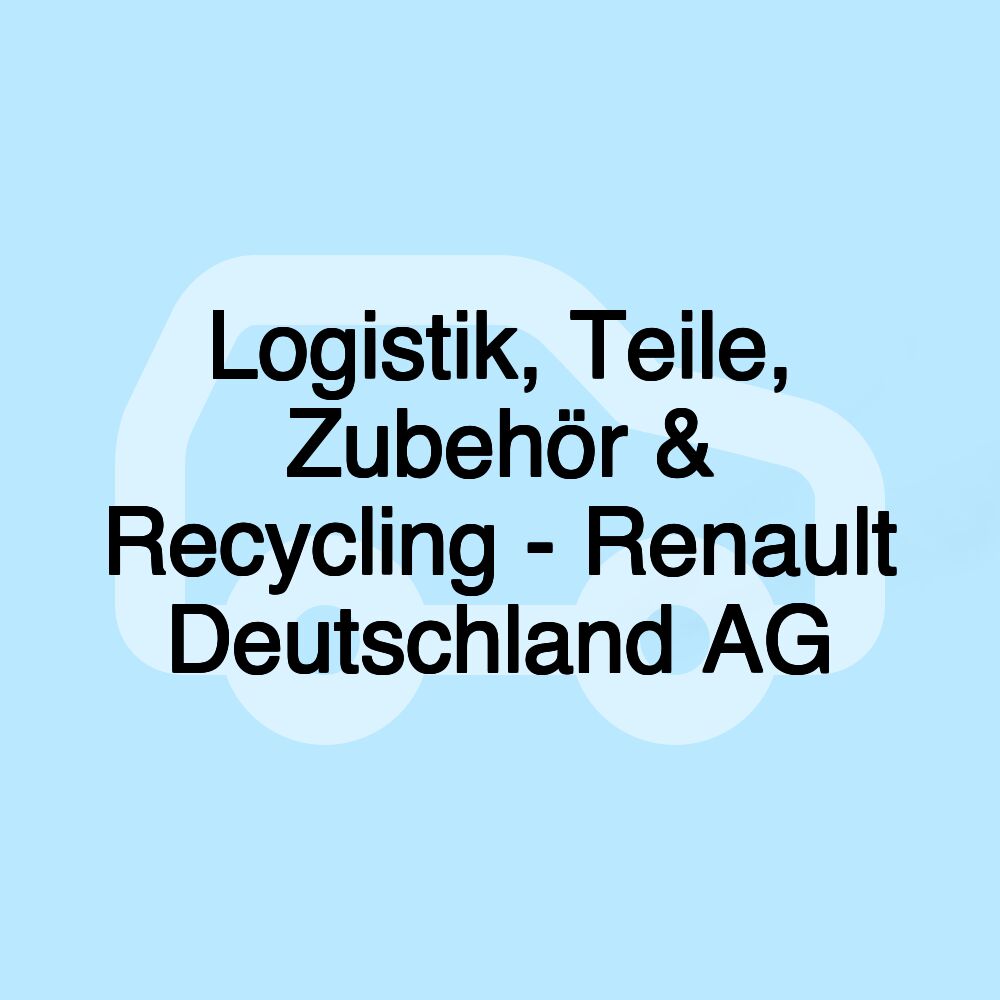 Logistik, Teile, Zubehör & Recycling - Renault Deutschland AG