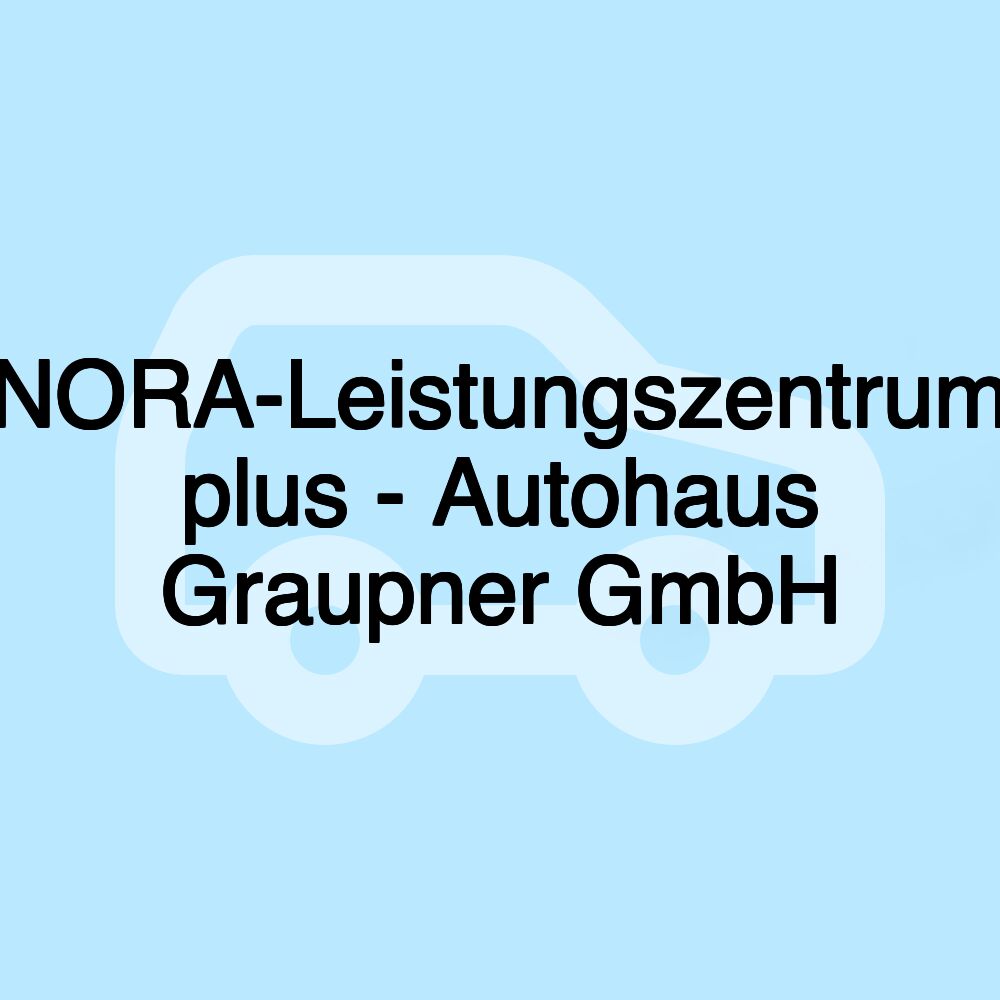 NORA-Leistungszentrum plus - Autohaus Graupner GmbH