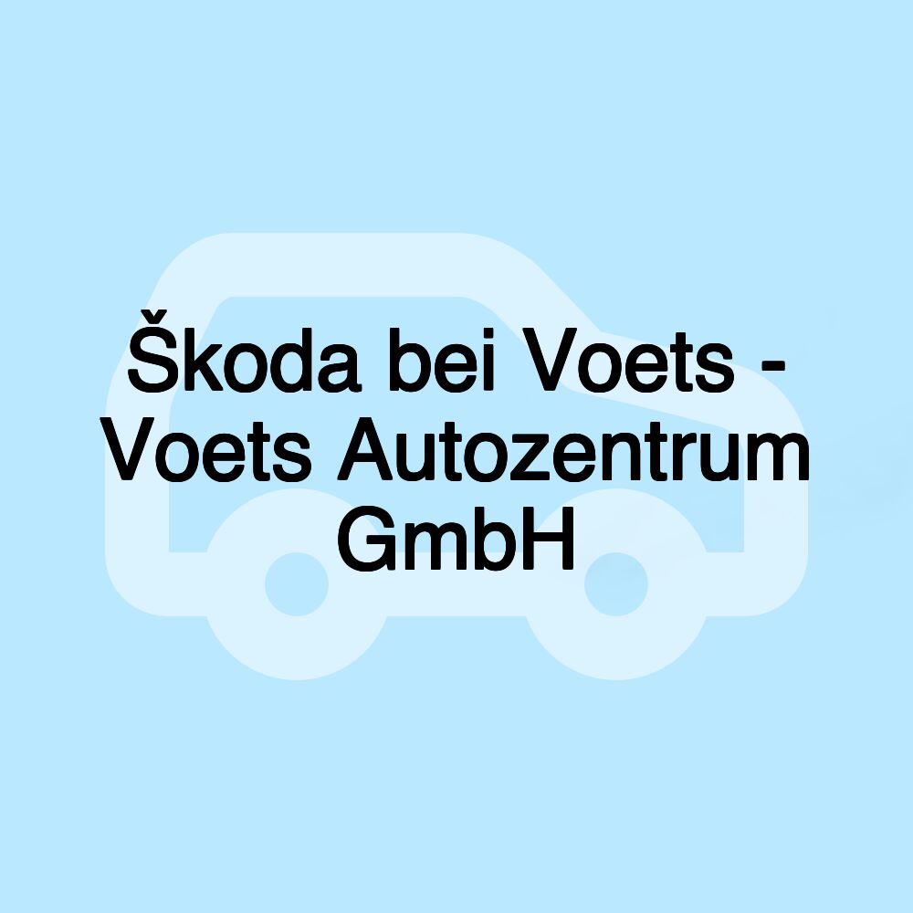 Škoda bei Voets - Voets Autozentrum GmbH