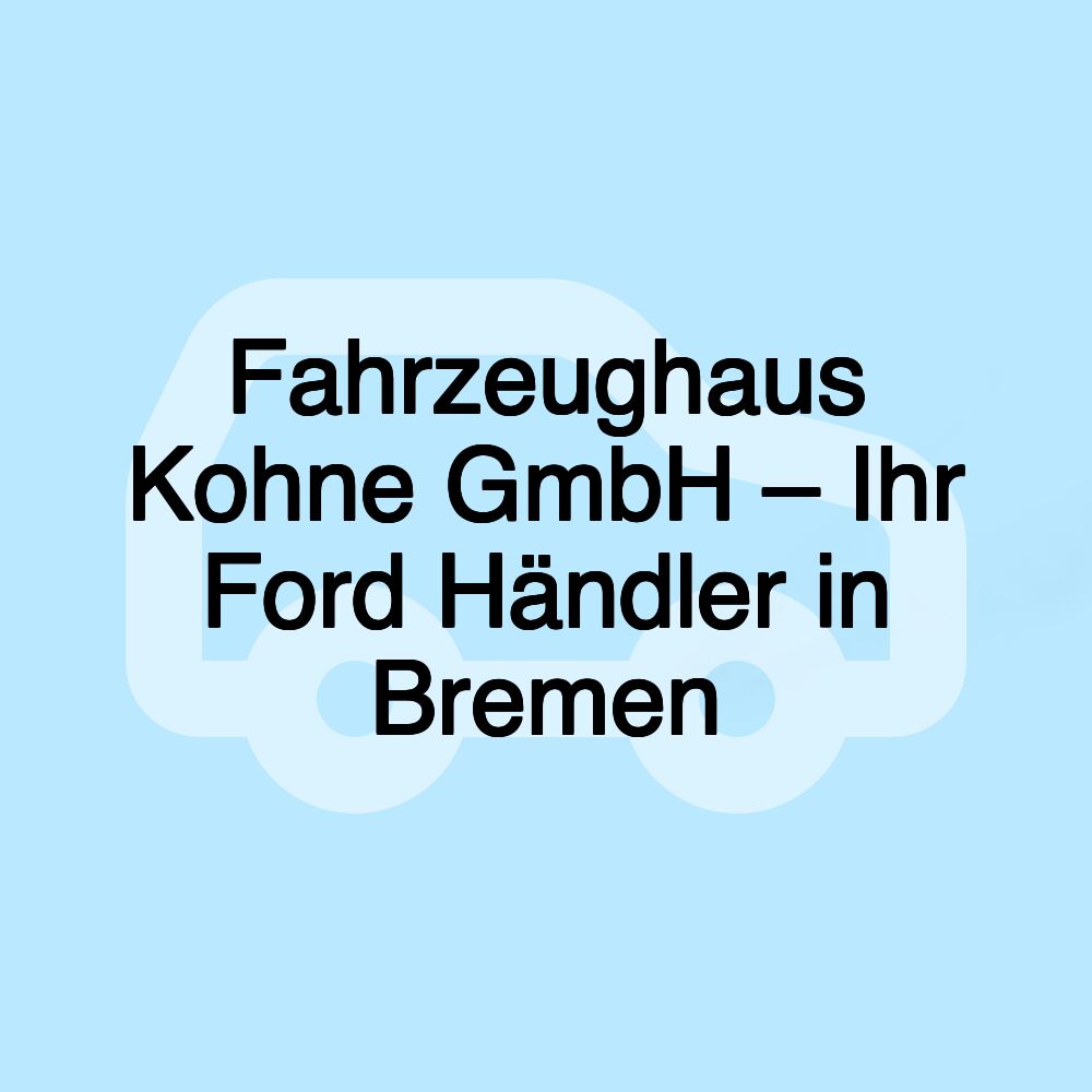 Fahrzeughaus Kohne GmbH – Ihr Ford Händler in Bremen