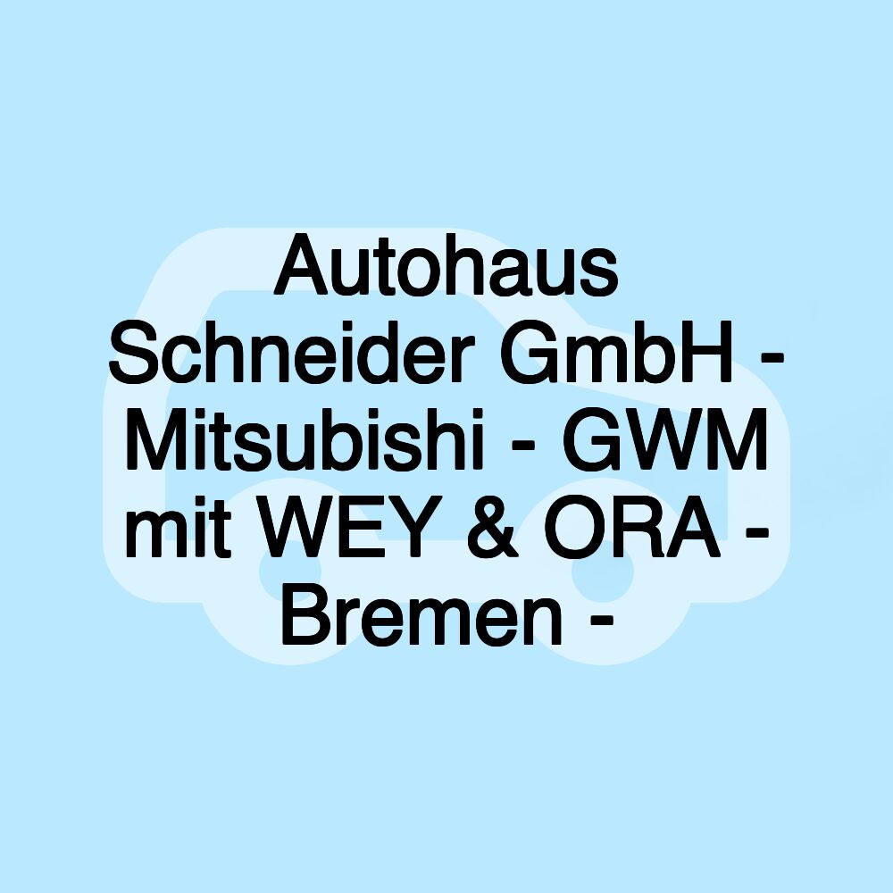 Autohaus Schneider GmbH - Mitsubishi - GWM mit WEY & ORA - Bremen -