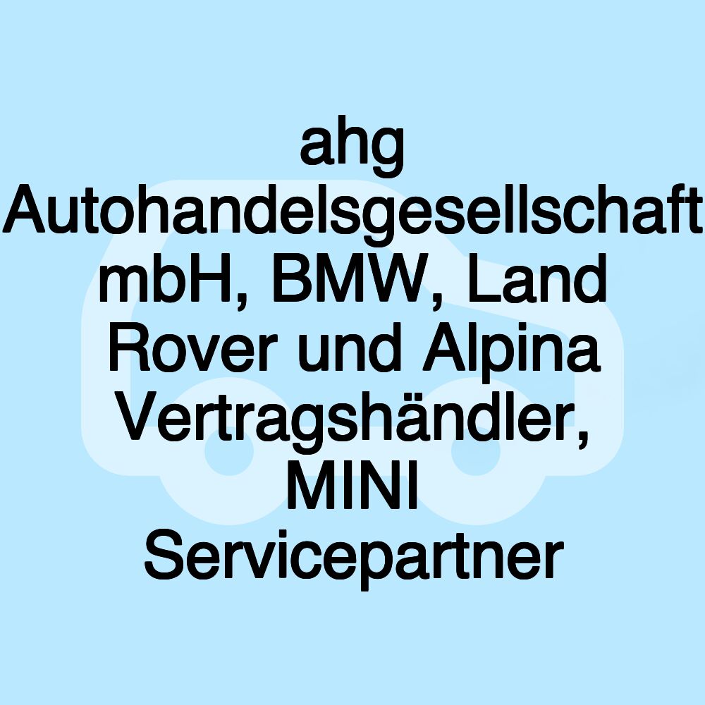 ahg Autohandelsgesellschaft mbH, BMW, Land Rover und Alpina Vertragshändler, MINI Servicepartner