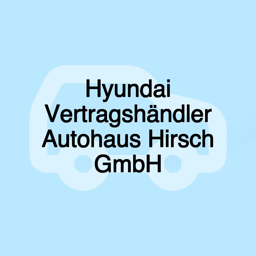 Hyundai Vertragshändler Autohaus Hirsch GmbH