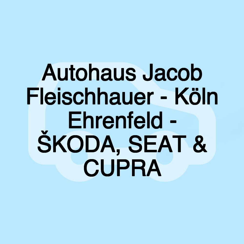 Autohaus Jacob Fleischhauer - Köln Ehrenfeld - ŠKODA, SEAT & CUPRA