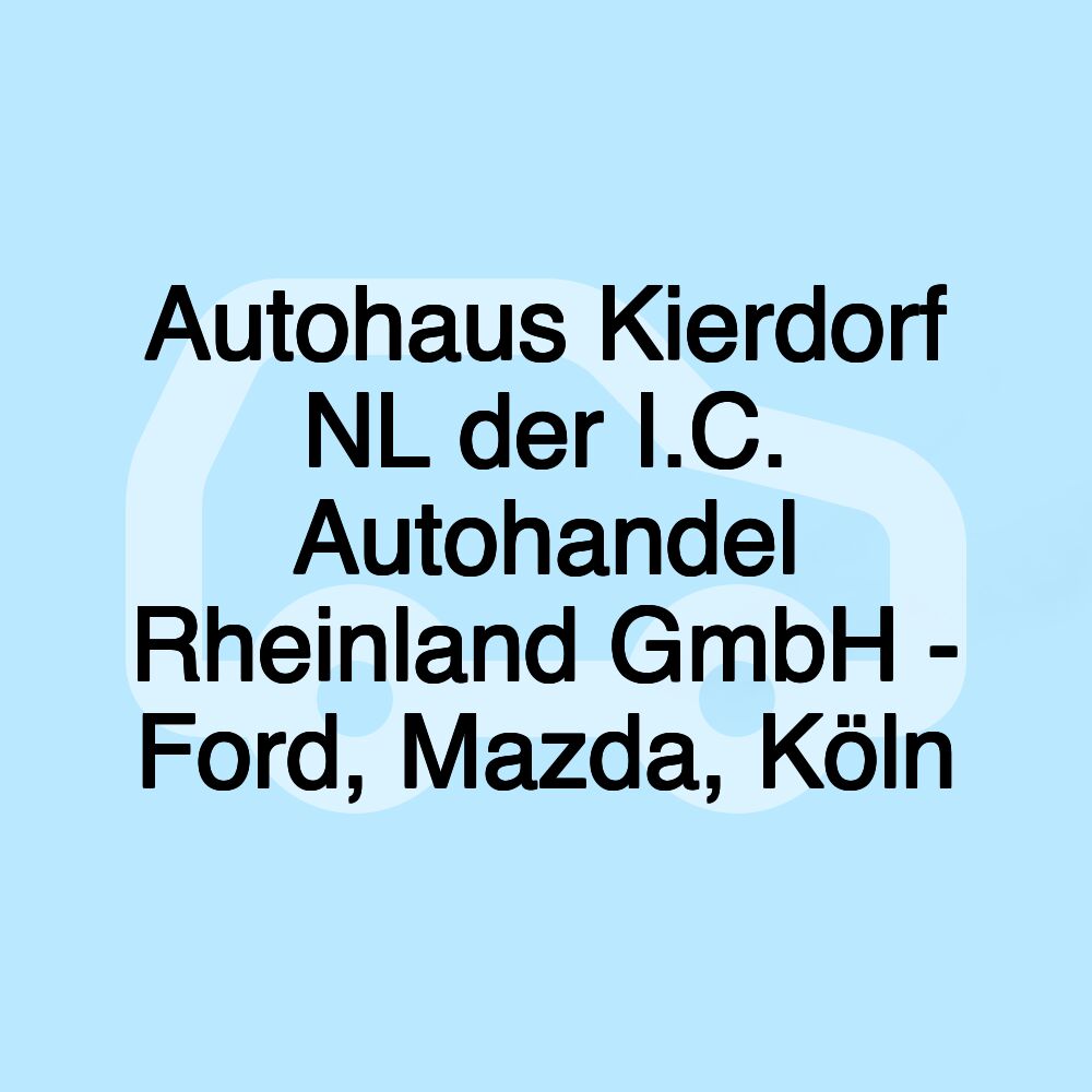 Autohaus Kierdorf NL der I.C. Autohandel Rheinland GmbH - Ford, Mazda, Köln