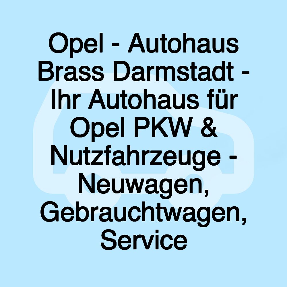 Opel - Autohaus Brass Darmstadt - Ihr Autohaus für Opel PKW & Nutzfahrzeuge - Neuwagen, Gebrauchtwagen, Service