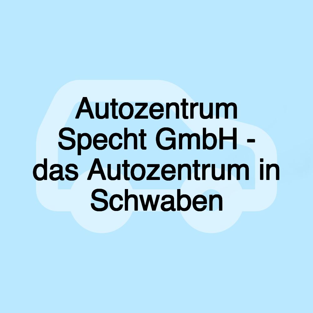 Autozentrum Specht GmbH - das Autozentrum in Schwaben