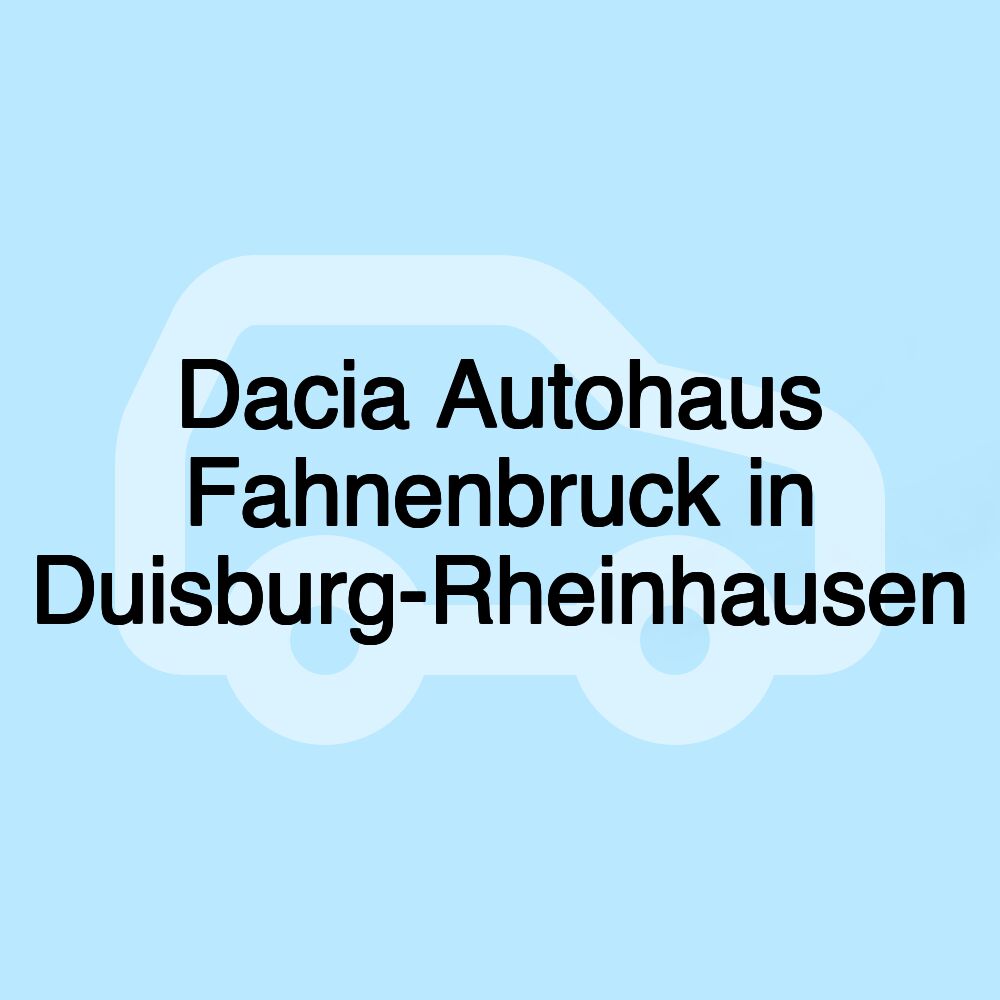 Dacia Autohaus Fahnenbruck in Duisburg-Rheinhausen