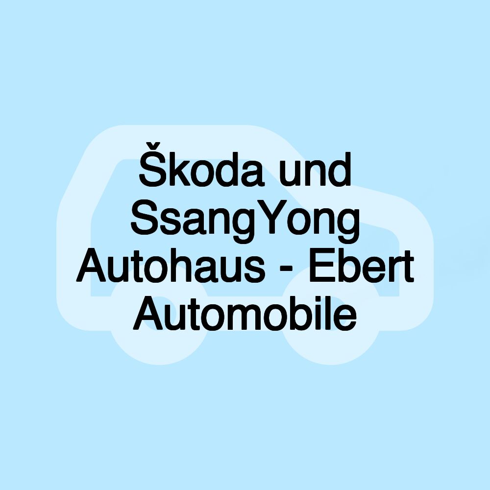 Škoda und SsangYong Autohaus - Ebert Automobile