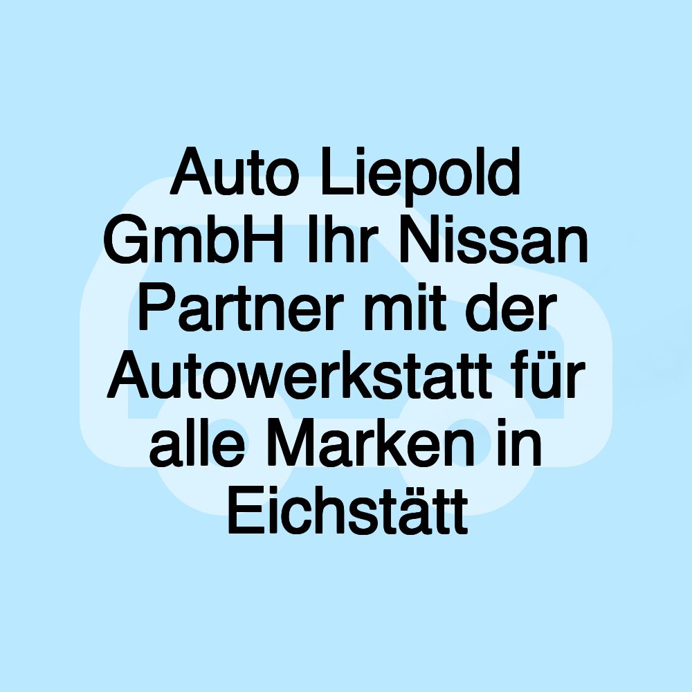 Auto Liepold GmbH Ihr Nissan Partner mit der Autowerkstatt für alle Marken in Eichstätt