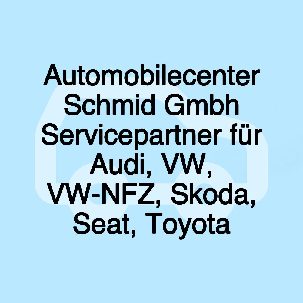 Automobilecenter Schmid Gmbh Servicepartner für Audi, VW, VW-NFZ, Skoda, Seat, Toyota