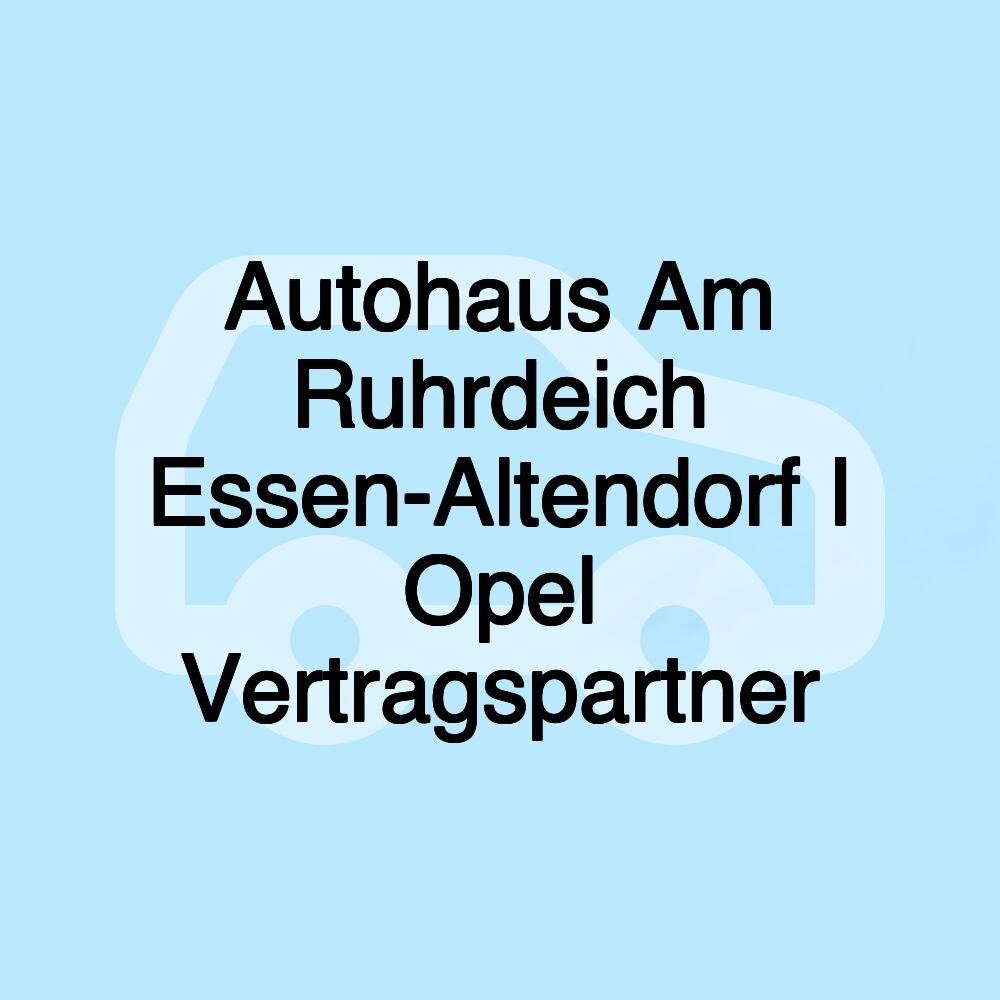 Autohaus Am Ruhrdeich Essen-Altendorf I Opel Vertragspartner