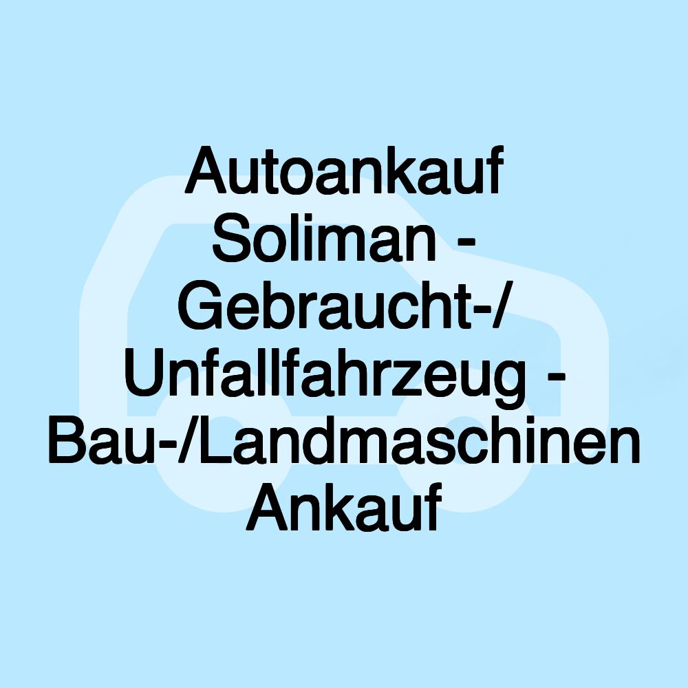 Autoankauf Soliman - Gebraucht-/ Unfallfahrzeug - Bau-/Landmaschinen Ankauf