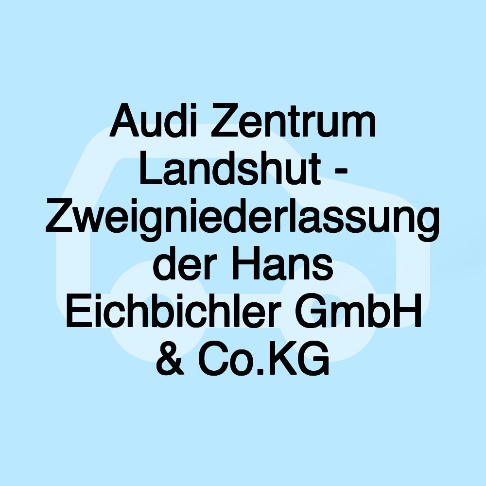 Audi Zentrum Landshut - Zweigniederlassung der Hans Eichbichler GmbH & Co.KG