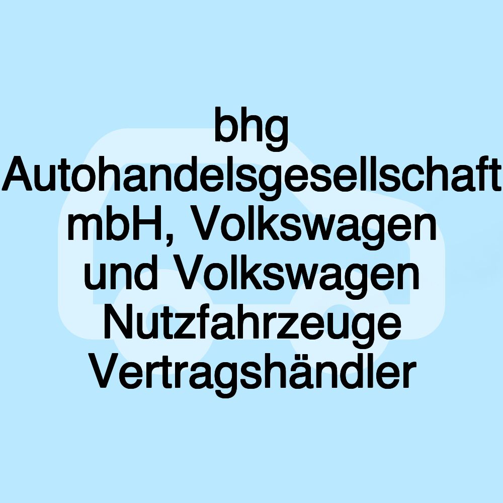 bhg Autohandelsgesellschaft mbH, Volkswagen und Volkswagen Nutzfahrzeuge Vertragshändler