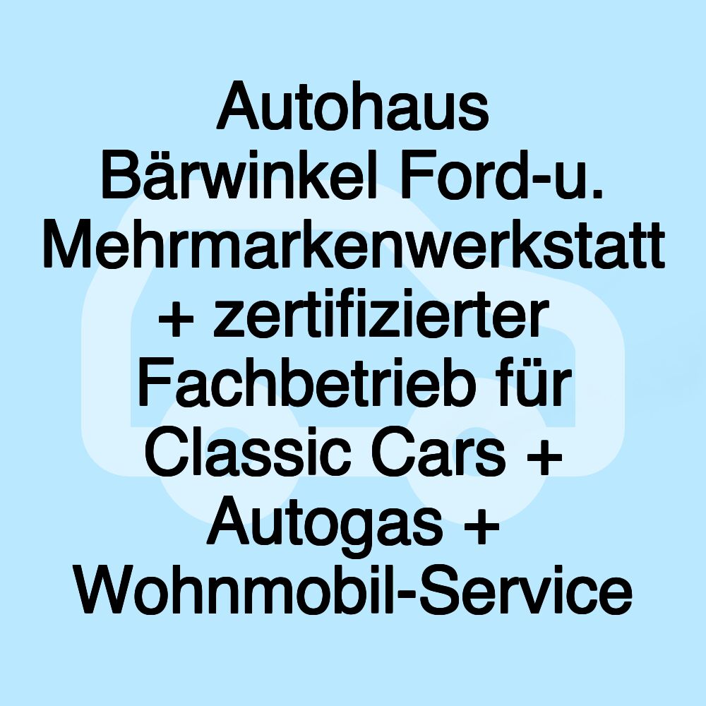 Autohaus Bärwinkel Ford-u. Mehrmarkenwerkstatt + zertifizierter Fachbetrieb für Classic Cars + Autogas + Wohnmobil-Service