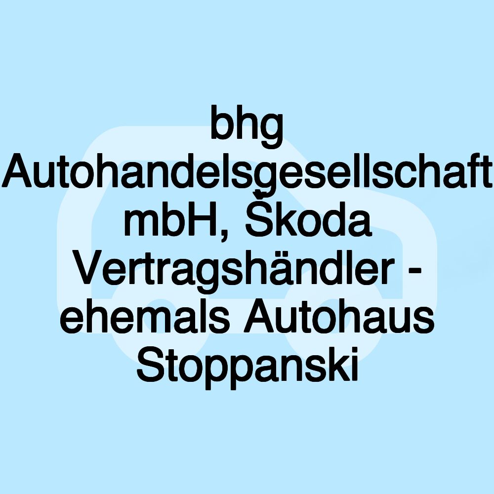 bhg Autohandelsgesellschaft mbH, Škoda Vertragshändler - ehemals Autohaus Stoppanski