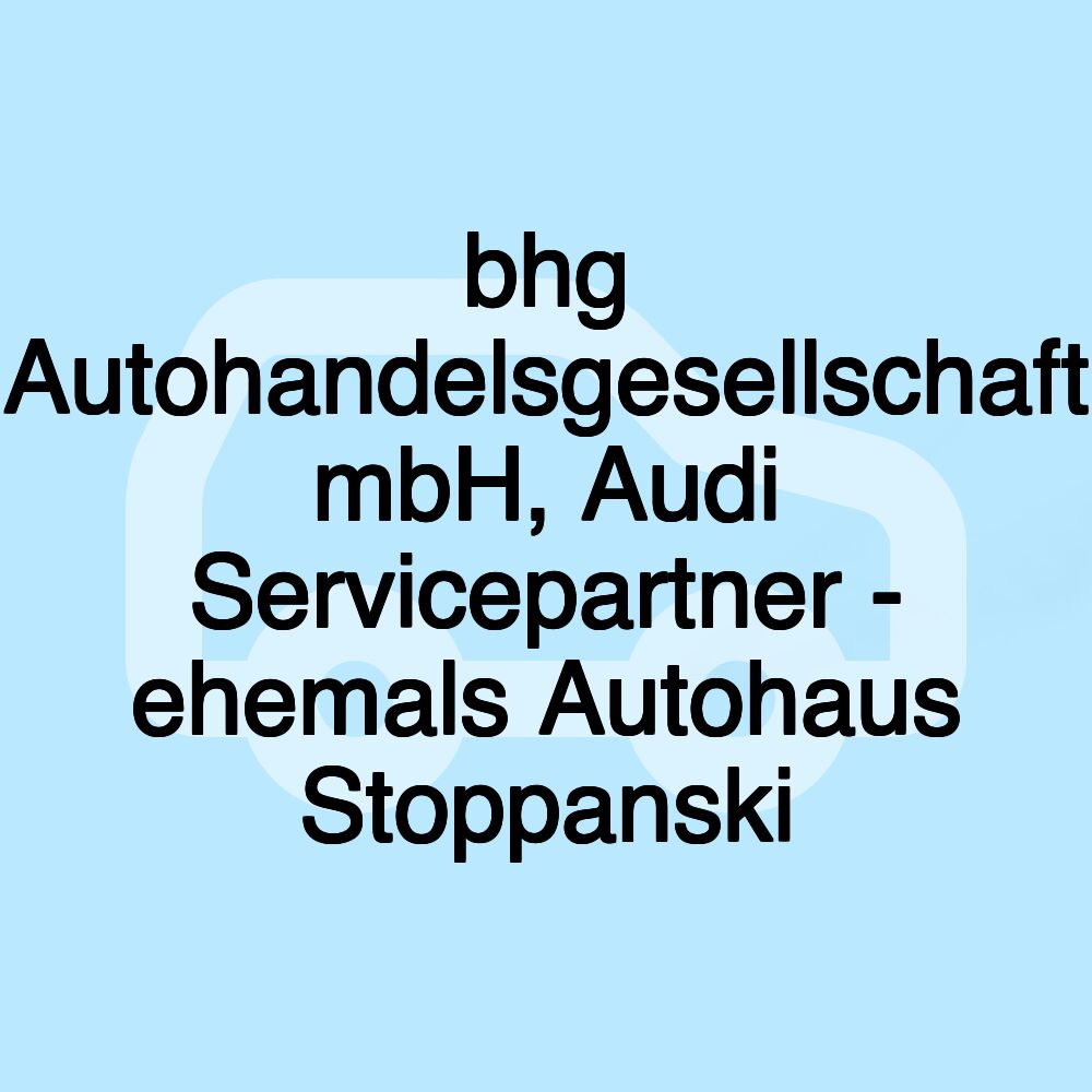 bhg Autohandelsgesellschaft mbH, Audi Servicepartner - ehemals Autohaus Stoppanski