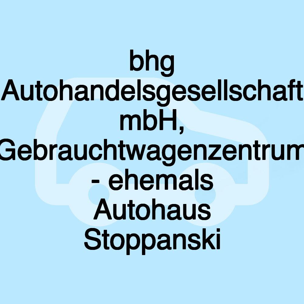 bhg Autohandelsgesellschaft mbH, Gebrauchtwagenzentrum - ehemals Autohaus Stoppanski