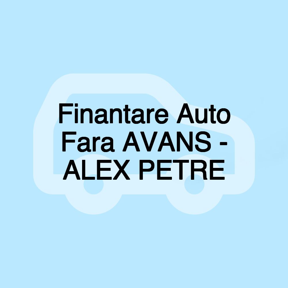 Finantare Auto Fara AVANS - ALEX PETRE