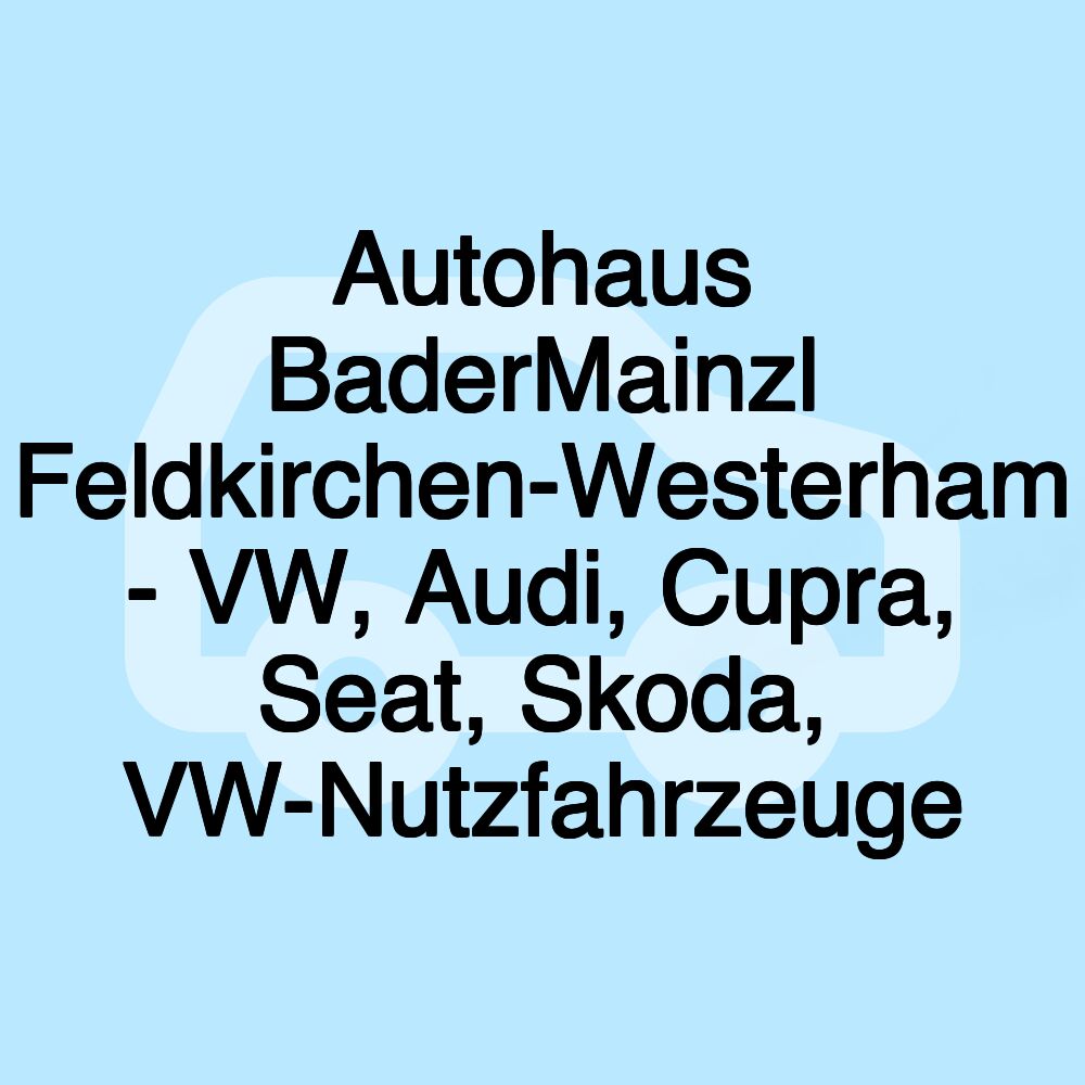 Autohaus BaderMainzl Feldkirchen-Westerham - VW, Audi, Cupra, Seat, Skoda, VW-Nutzfahrzeuge