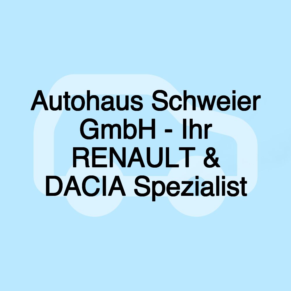 Autohaus Schweier GmbH - Ihr RENAULT & DACIA Spezialist