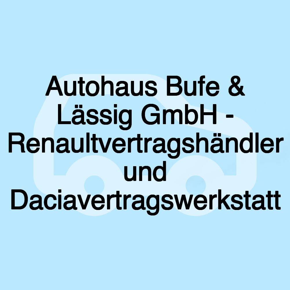 Autohaus Bufe & Lässig GmbH - Renaultvertragshändler und Daciavertragswerkstatt