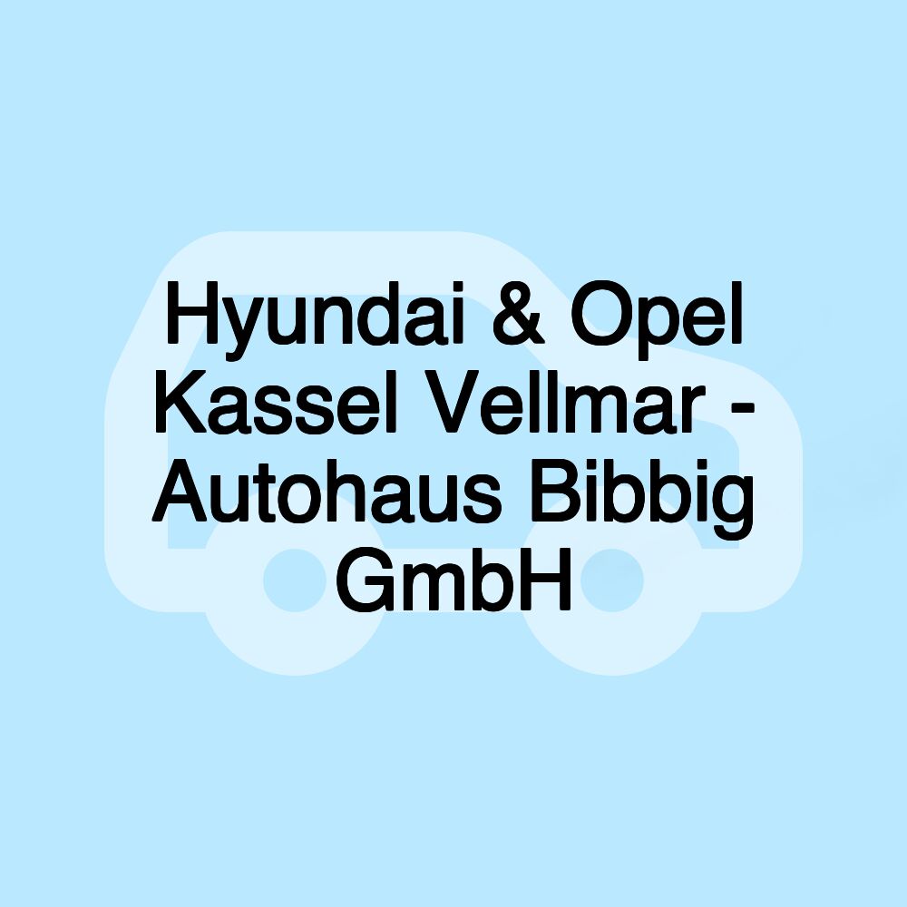 Hyundai & Opel Kassel Vellmar - Autohaus Bibbig GmbH